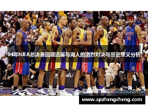 04年NBA总决赛回顾活塞与湖人的激烈对决与历史意义分析