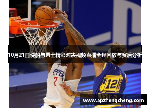 10月21日快船与勇士精彩对决视频直播全程回放与赛后分析
