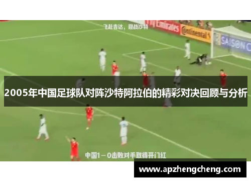 2005年中国足球队对阵沙特阿拉伯的精彩对决回顾与分析