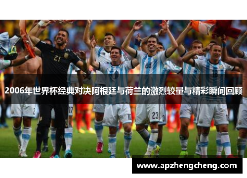 2006年世界杯经典对决阿根廷与荷兰的激烈较量与精彩瞬间回顾