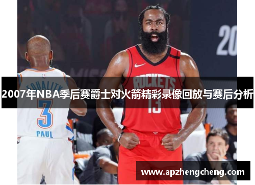 2007年NBA季后赛爵士对火箭精彩录像回放与赛后分析
