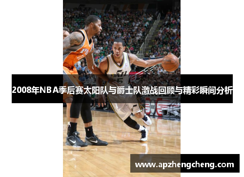 2008年NBA季后赛太阳队与爵士队激战回顾与精彩瞬间分析