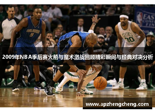 2009年NBA季后赛火箭与魔术激战回顾精彩瞬间与经典对决分析