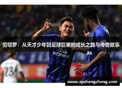 劳塔罗：从天才少年到足球巨星的成长之路与传奇故事