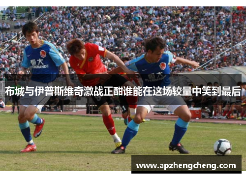 布城与伊普斯维奇激战正酣谁能在这场较量中笑到最后