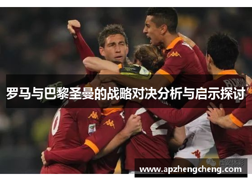 罗马与巴黎圣曼的战略对决分析与启示探讨
