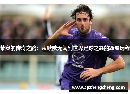 莱奥的传奇之路：从默默无闻到世界足球之巅的辉煌历程