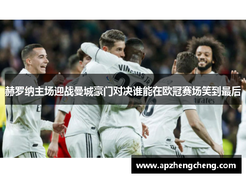 赫罗纳主场迎战曼城豪门对决谁能在欧冠赛场笑到最后